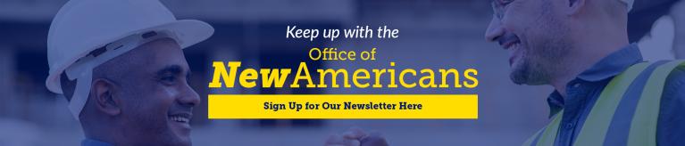 Keep up with the Office of New Americans sign up for our newsletter here