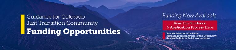 Guidance for Colorado Just Transition Community Funding Opportunities now available, Read the Guidance Here, Read the Terms and Conditions Regulating Funding Awards for this Opportunity through the links in the left column below